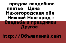 продам свадебное платье › Цена ­ 5 000 - Нижегородская обл., Нижний Новгород г. Свадьба и праздники » Другое   